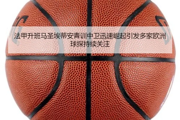 法甲升班马圣埃蒂安青训中卫迅速崛起引发多家欧洲球探持续关注