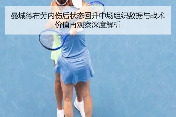 曼城德布劳内伤后状态回升中场组织数据与战术价值再观察深度解析