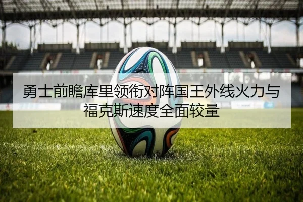 勇士前瞻库里领衔对阵国王外线火力与福克斯速度全面较量