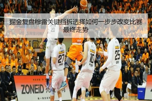 掘金复盘穆雷关键挡拆选择如何一步步改变比赛最终走势